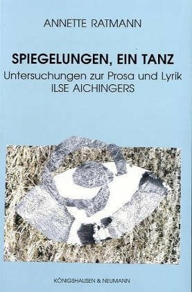 Ratmann, Annette Spiegelungen, ein Tanz: Untersuchungen zur Prosa und Lyrik Ilse Aichingers (Epistemata - Würzburger wissenschaftliche Schriften. Reihe Philosophie)