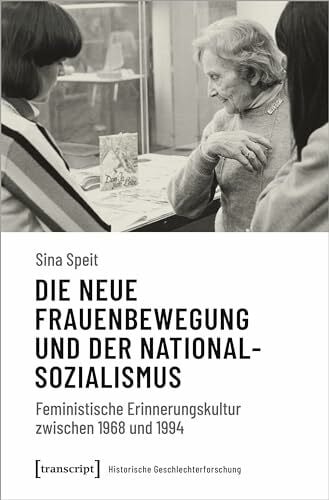 Speit, Sina Die neue Frauenbewegung und der Nationalsozialismus: Feministische Erinnerungskultur zwischen 1968 und 1994 (Historische Geschlechterforschung)