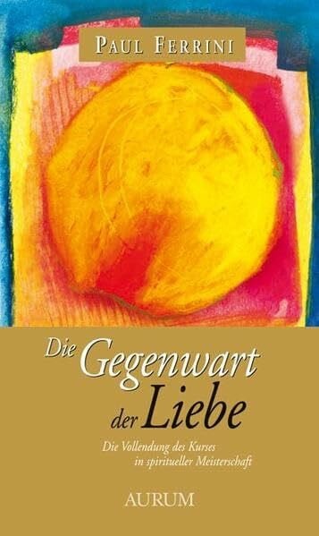 Ferrini, Paul Die Gegenwart der Liebe: Die Vollendung des Kurses in spiritueller Meisterschaft