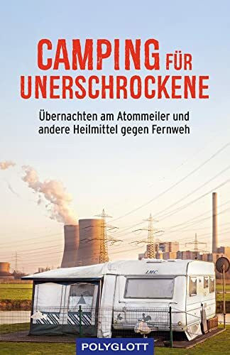 Bey, Jens Camping für Unerschrockene: Übernachten am Atommeiler und andere Heilmittel gegen Fernweh (POLYGLOTT Humor)