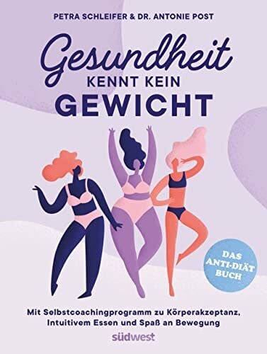 Post, Antonie Gesundheit kennt kein Gewicht. Das Anti-Diät-Buch.: Mit Selbstcoachingprogramm zu Körperakzeptanz, Intuitivem Essen und Spaß an Bewegung