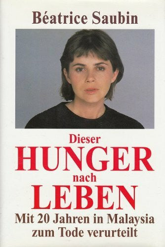 Saubin, Béatrice Dieser Hunger nach Leben: Mit 20 Jahren in Malaysia zum Tode verurteilt (Lübbe Sachbuch)