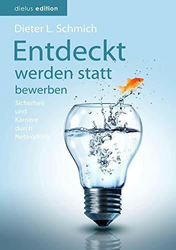 Schmich, Dieter L. Entdeckt werden statt bewerben: Sicherheit und Karriere durch Networking (Karriere-Trilogie mit dem Goldfisch)