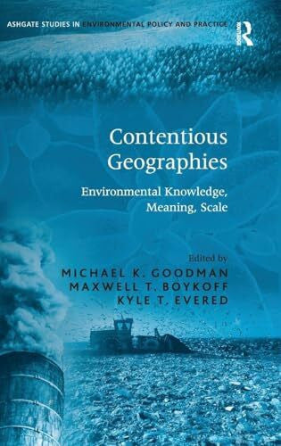 Boykoff, Maxwell T. Contentious Geographies: Environmental Knowledge, Meaning, Scale (Ashgate Studies in Environmental Policy and Practice)