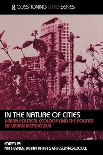 Heynen, N. In the Nature of Cities: Urban Political Ecology and the Politics of Urban Metabolism (Questioning Cities)