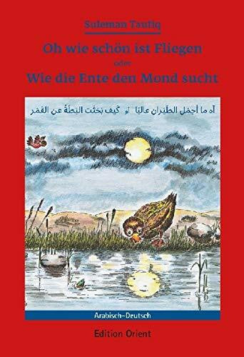 Taufiq, Suleman Oh wie schön ist Fliegen oder Wie die Ente den Mond sucht (Deutsch-Arabisch): Ein Märchen für deutsche und arabische Kinder