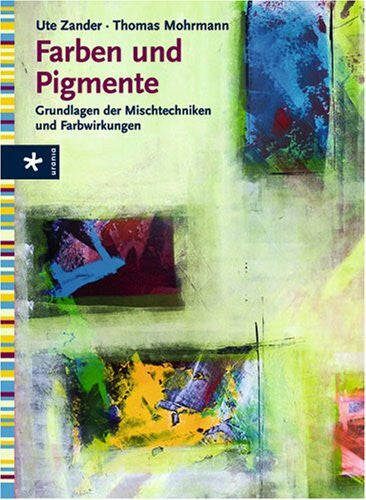 Mohrmann, Thomas Farben und Pigmente: Grundlagen der Mischtechniken und Farbwirkungen