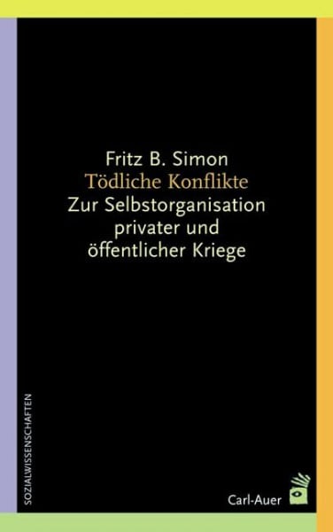 Simon, Fritz B. Tödliche Konflikte: Zur Selbstorganisation privater und öffentlicher Kriege (Systemische Horizonte)