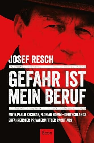 Resch, Josef Gefahr ist mein Beruf: MH17, Pablo Escobar, Florian Homm – Deutschlands erfahrenster Privatermittler packt aus