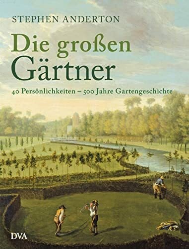 Anderton, Steven Die großen Gärtner: 40 Persönlichkeiten - 500 Jahre Gartengeschichte