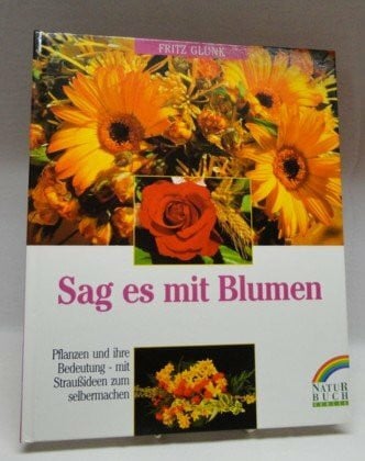 Glunk, Fritz Sag es mit Blumen. Pflanzen und ihre Bedeutung - mit Straußideen zum Selbermachen