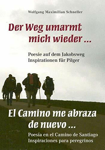 Schneller, Wolfgang Maximilian Der Weg umarmt mich wieder ... Poesie auf dem Jakobsweg – Inspirationen für Pilger / El Camino me abraza de nuevo ... Poesía en el Camino de Santiago – Inspiraciones para peregrionos
