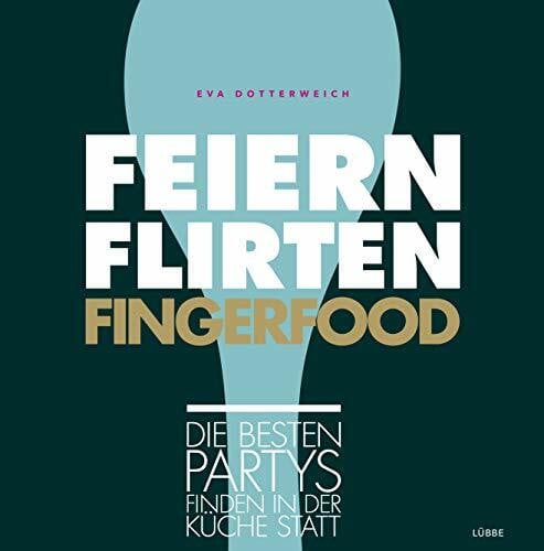 Dotterweich, Eva Feiern. Flirten. Fingerfood.: Die besten Partys finden in der Küche statt (Immer schön lecker bleiben, Band 4)