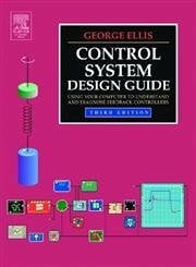 Ellis, George Control System Design Guide: Using Your Computer to Understand and Diagnose Feedback Controllers