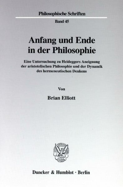 Elliott, Brian Anfang und Ende in der Philosophie. Eine Untersuchung zu Heideggers Aneignung der aristotelischen Philosophie und der Dynamik des hermeneutischen Denkens. (Philosophische Schriften; PHS 45)