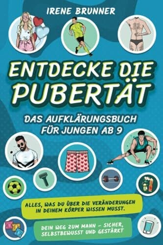 Brunner, Irene Entdecke die Pubertät – das Aufklärungsbuch für Jungen ab 9: Alles, was du über die Veränderungen in deinem Körper wissen musst. Dein Weg zum Mann – sicher, selbstbewusst und gestärkt