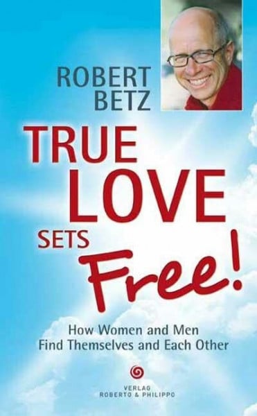 Betz, Robert Theodor True love sets free!: How Women and Men Find Themselves and Each Other