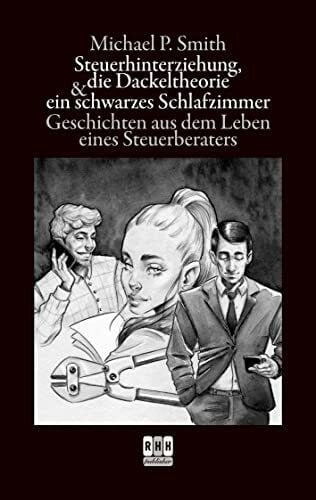 Smith, Michael P. Steuerhinterziehung, die Dackeltheorie und ein schwarzes Schlafzimmer: Geschichten aus dem Leben eines Steuerberaters