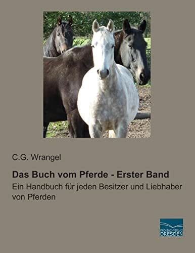 Wrangel, C.G. Das Buch vom Pferde - Erster Band: Ein Handbuch fuer jeden Besitzer und Liebhaber von Pferden: Ein Handbuch für jeden Besitzer und Liebhaber von Pferden