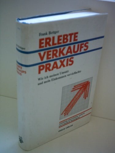 Bettger, Frank Erlebte Verkaufspraxis: Wie ich meinen Umsatz und mein Einkommen vervielfachte