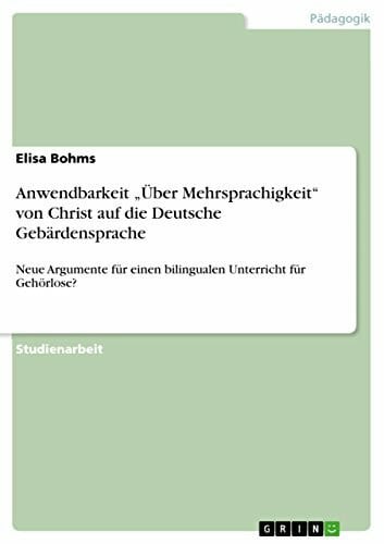 Bohms, Elisa Anwendbarkeit 'Über Mehrsprachigkeit' von Christ auf die Deutsche Gebärdensprache: Neue Argumente für einen bilingualen Unterricht für Gehörlose?
