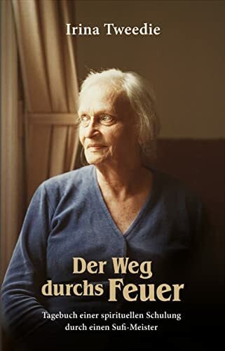 Tweedie, Irina Der Weg durchs Feuer: Tagebuch einer spirituellen Schulung durch einen Sufimeister