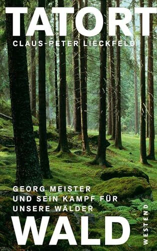 Lieckfeld, Claus-Peter Tatort Wald: Georg Meister und sein Kampf für unsere Wälder