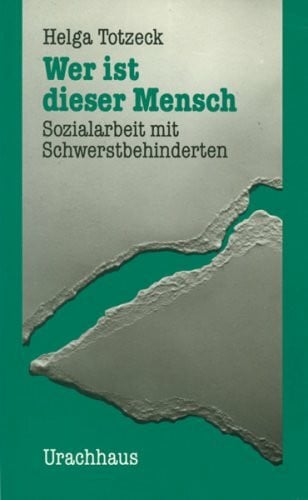 Totzeck, Helga Wer ist dieser Mensch: Sozialarbeit mit Schwerstbehinderten