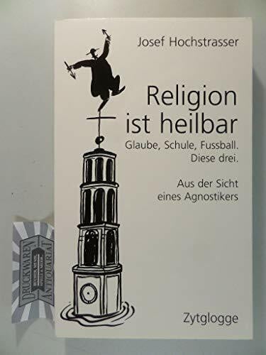 Hochstrasser, Josef Religion ist heilbar: Glaube, Schule, Fussball. Diese drei. Aus der Sicht eines Agnostikers