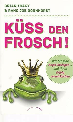 Brian Tracy & Raho Joe Bornhorst Küss den Frosch! Wie Sie die Angst besiegen und Ihren Erfolg verwirklichen