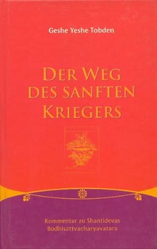 Tobden, Geshe Yeshe Der Weg des sanften Kriegers: Kommentar zu Shantidevas Bodhisattvacharyavatara. Hrsg.: Fiorella Rizzi. Mit e. Vorw. Dalai Lama