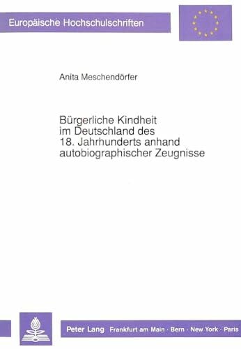 Meschendörfer, Anita Bürgerliche Kindheit im Deutschland des 18. Jahrhunderts anhand autobiographischer Zeugnisse: Dissertationsschrift (Europäische Hochschulschriften / ... Education / Série 11: Pédagogie, Band 465)