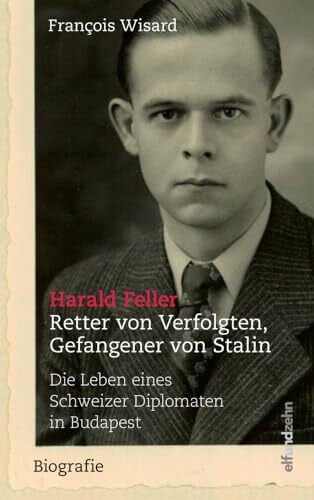 Künzli, Lis Harald Feller. Retter von Verfolgten, Gefangener von Stalin: Die Leben eines Schweizer Diplomaten in Budapest
