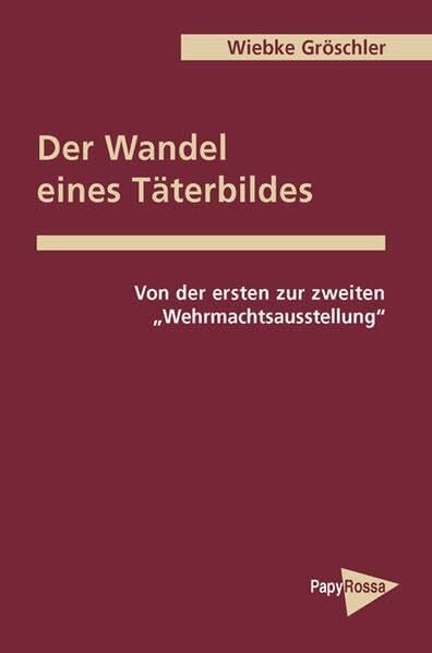 Gröschler, Wiebke Der Wandel eines Täterbilds: Von der ersten zur zweiten 'Wehrmachtsausstellung' (PapyRossa Hochschulschriften)