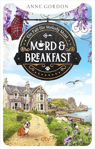 Gordon, Anne Mord & Breakfast: Ein Fall für Melody Moss | Verbrechen im Schottenrock. Der 1. Fall für die frisch gebackene B&B-Besitzerin an der schottischen Ostküste.