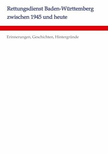 Weber, Urs Rettungsdienst Baden-Württemberg zwischen 1945 und heute: Erinnerungen, Geschichten, Hintergründe