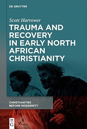 Harrower, Scott Trauma and Recovery in Early North African Christianity (Christianities Before Modernity, 1)