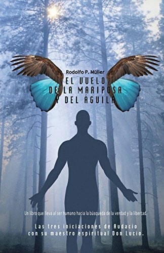Mueller, Rodolfo P. El vuelo de la mariposa y del aguila: Las tres iniciaciones de Audacio con su maestro espiritual Don Lucio. Un libro que lleva al ser humano hacia la busqueda de la verdad y la libertad.