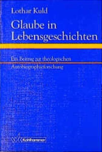 Kuld, Lothar Glaube in Lebensgeschichten: Ein Beitrag zur theologischen Autobiographieforschung