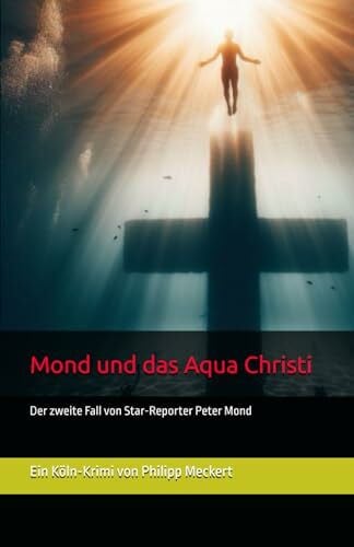 Meckert, Philipp Jim Mond und das Aqua Christi: Ein Köln-Krimi von Philipp J. Meckert (Die Mond-Trilogy: Mond und die Bombe, Mond und das Aqua Christi, Mond und die Villa Winter)