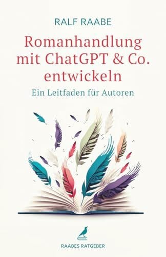 Raabe, Ralf Romanhandlung mit ChatGPT & Co. entwickeln: Ein Leitfaden für Autoren (Raabes Ratgeber)