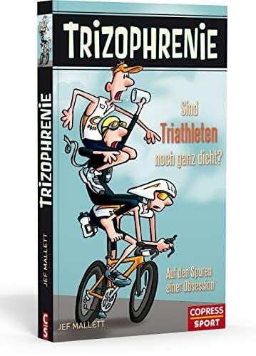 Jef Mallett Trizophrenie - Sind Triathleten noch ganz dicht?: Auf den Spuren einer Obsession
