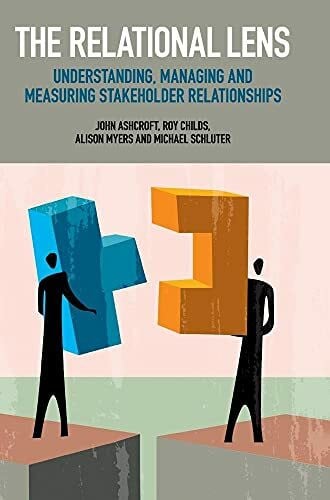 Childs, Roy The Relational Lens: Understanding, Managing and Measuring Stakeholder Relationships