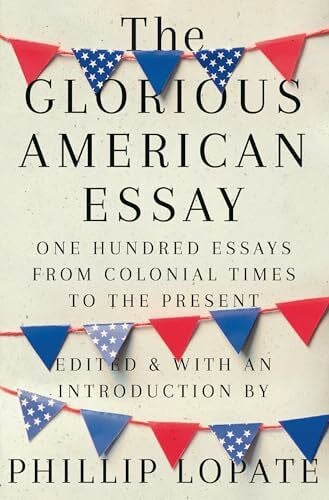 Lopate, Phillip The Glorious American Essay: One Hundred Essays from Colonial Times to the Present