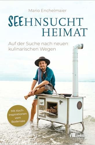 Enchelmaier, Mario Seehnsucht Heimat: Auf der Suche nach neuen kulinarischen Wegen. Mit Kochinspirationen vom Bodensee. Regionale Küche und Kochideen für bewusste, nachhaltige Genießer