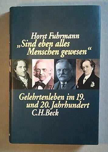 Fuhrmann, Horst Sind eben alles Menschen gewesen: Gelehrtenleben im 19. und 20. Jahrhundert. Dargestellt am Beispiel der Monumenta Germaniae Historica und ihrer Mitarbeiter