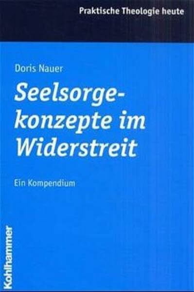 Nauer, Doris Seelsorgekonzepte im Widerstreit: Ein Kompendium (Praktische Theologie heute)