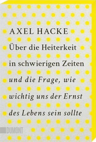 Hacke, Axel Über die Heiterkeit in schwierigen Zeiten und die Frage, wie wichtig uns der Ernst des Lebens sein sollte: Mit Farbschnitt in der 1. Auflage, solange der Vorrat reicht