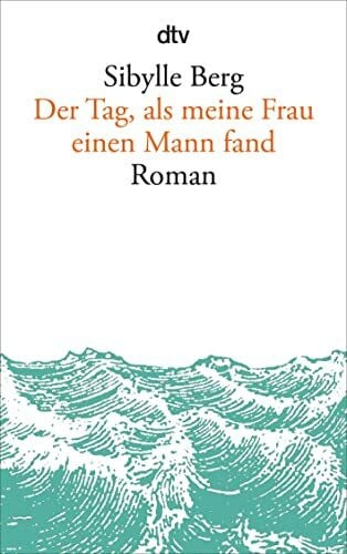 Berg, Sibylle Der Tag, als meine Frau einen Mann fand: Roman