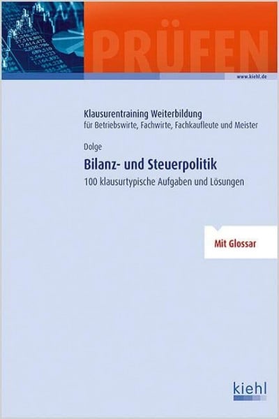 Dolge, Frank Bilanz- und Steuerpolitik: 100 klausurtypische Aufgaben und Lösungen. (Klausurentraining Weiterbildung - für Betriebswirte, Fachwirte, Fachkaufleute und Meister)